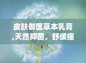 皮肤御医草本乳膏,天然抑菌，舒缓瘙痒
