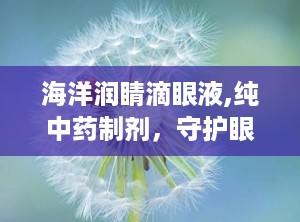 海洋润睛滴眼液,纯中药制剂，守护眼部健康新选择