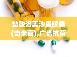 盐酸洛美沙星胶囊(奇米高),广谱抗菌，多重感染治疗专家