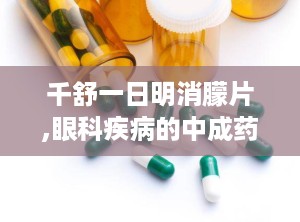 千舒一日明消朦片,眼科疾病的中成药新选择，守护视力健康”