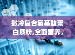 撒冷复合氨基酸蛋白质粉,全面营养，助力健康生活新篇章”