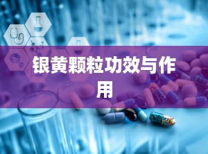 银黄颗粒功效与作用