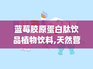 蓝莓胶原蛋白肽饮品植物饮料,天然营养，美肌养颜的植物饮料新选择