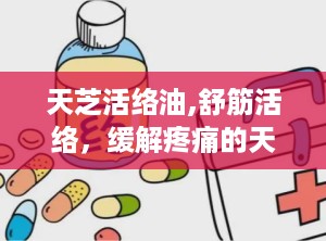 天芝活络油,舒筋活络，缓解疼痛的天然良方