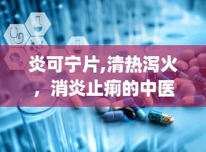 炎可宁片,清热泻火，消炎止痢的中医良药