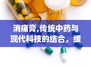 消痛膏,传统中药与现代科技的结合，缓解疼痛的神奇膏药