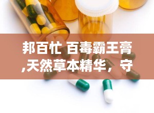 邦百忙 百毒霸王膏,天然草本精华，守护肌肤健康之道