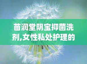 苗润堂阴宝抑菌洗剂,女性私处护理的天然守护者