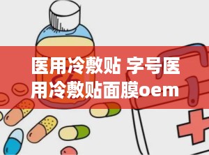 医用冷敷贴 字号医用冷敷贴面膜oem贴牌代加工,医用冷敷贴面膜OEM贴牌代加工服务引领行业新潮流