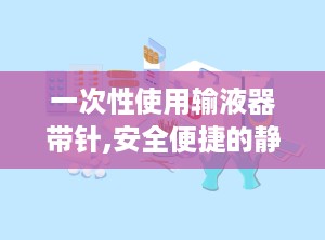 一次性使用输液器带针,安全便捷的静脉输液解决方案