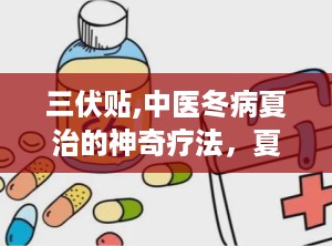三伏贴,中医冬病夏治的神奇疗法，夏季养生保健的绿色选择