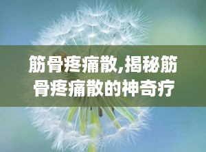 筋骨疼痛散,揭秘筋骨疼痛散的神奇疗效
