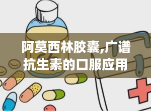 阿莫西林胶囊,广谱抗生素的口服应用与注意事项