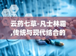 云药七草-凡士林霜,传统与现代结合的护肤新选择