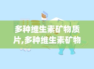 多种维生素矿物质片,多种维生素矿物质片，营养补充的得力助手