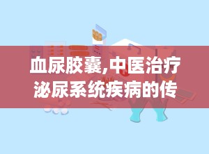 血尿胶囊,中医治疗泌尿系统疾病的传统良方